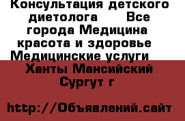 Консультация детского диетолога 21 - Все города Медицина, красота и здоровье » Медицинские услуги   . Ханты-Мансийский,Сургут г.